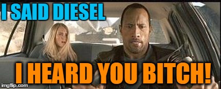 rock cab | I SAID DIESEL I HEARD YOU B**CH! | image tagged in rock cab | made w/ Imgflip meme maker