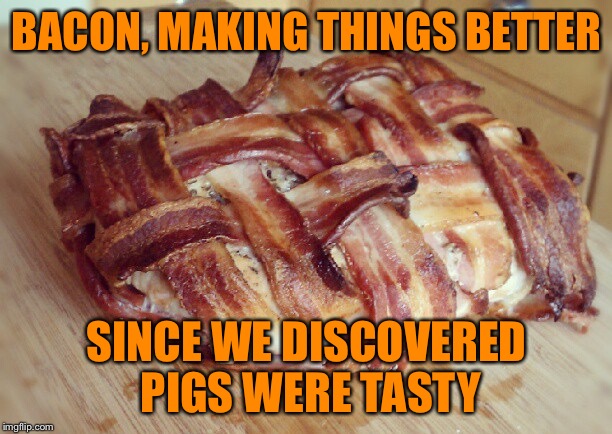 Bacon Week - An IWantToBeBacon.com Event - May 22-28 | BACON, MAKING THINGS BETTER; SINCE WE DISCOVERED PIGS WERE TASTY | image tagged in bacon week,iwanttobebaconcom | made w/ Imgflip meme maker