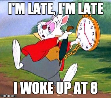 Noooooooooo! I'm late, I'm late, for a very important date. Hello, goodbye... oh, wait, it's Sunday! Phew! |  I'M LATE, I'M LATE; I WOKE UP AT 8 | image tagged in white rabbit i'm late | made w/ Imgflip meme maker