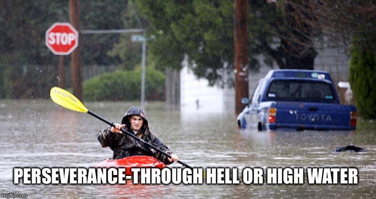 Kayak in Flooded Street | PERSEVERANCE-THROUGH HELL OR HIGH WATER | image tagged in kayak in flooded street | made w/ Imgflip meme maker