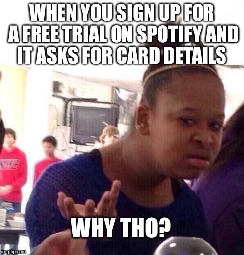 Black Girl Wat Meme | WHEN YOU SIGN UP FOR A FREE TRIAL ON SPOTIFY AND IT ASKS FOR CARD DETAILS; WHY THO? | image tagged in memes,black girl wat | made w/ Imgflip meme maker