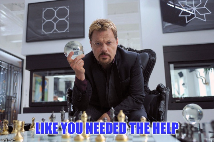 Eddy Izzard | LIKE YOU NEEDED THE HELP | image tagged in eddy izzard | made w/ Imgflip meme maker