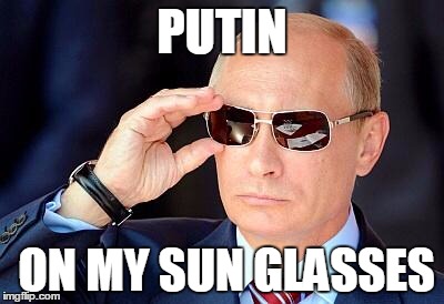 Putin on sunglasses  | PUTIN; ON MY SUN GLASSES | image tagged in putin on sunglasses | made w/ Imgflip meme maker