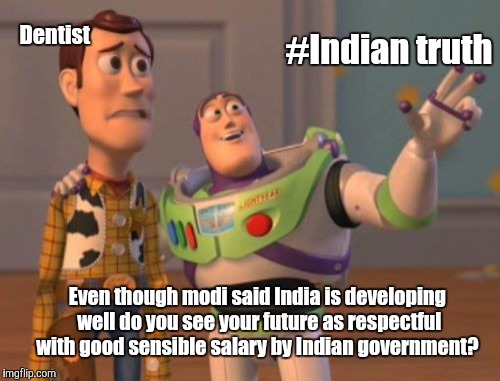 X, X Everywhere | #Indian truth; Dentist; Even though modi said India is developing well do you see your future as respectful with good sensible salary by Indian government? | image tagged in memes,x x everywhere | made w/ Imgflip meme maker