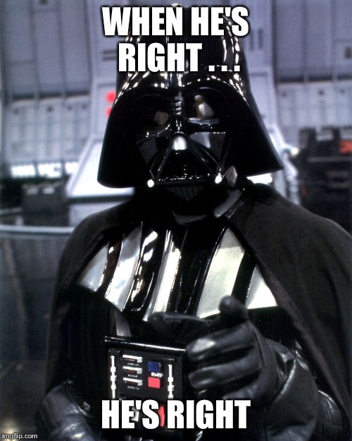 WHEN HE'S RIGHT . . . HE'S RIGHT | image tagged in darth vader | made w/ Imgflip meme maker