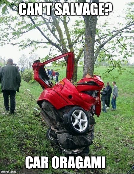 Treecrash | CAN'T SALVAGE? CAR ORAGAMI | image tagged in treecrash | made w/ Imgflip meme maker