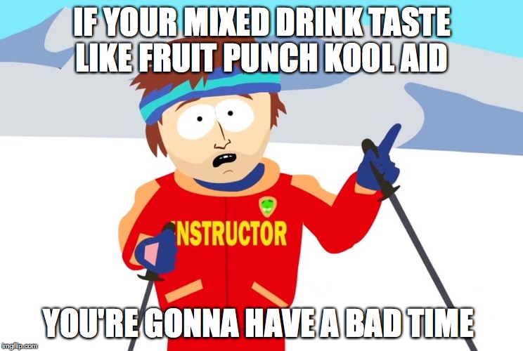 You're Gonna Have a Bad Time | IF YOUR MIXED DRINK TASTE LIKE FRUIT PUNCH KOOL AID; YOU'RE GONNA HAVE A BAD TIME | image tagged in you're gonna have a bad time,drinking,mixed drinks,drunk,bar,club | made w/ Imgflip meme maker