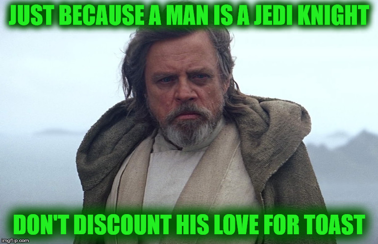 JUST BECAUSE A MAN IS A JEDI KNIGHT DON'T DISCOUNT HIS LOVE FOR TOAST | made w/ Imgflip meme maker