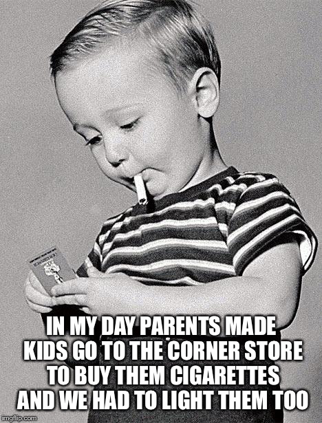 1950s kids | IN MY DAY PARENTS MADE KIDS GO TO THE CORNER STORE TO BUY THEM CIGARETTES AND WE HAD TO LIGHT THEM TOO | image tagged in 1950s kids | made w/ Imgflip meme maker