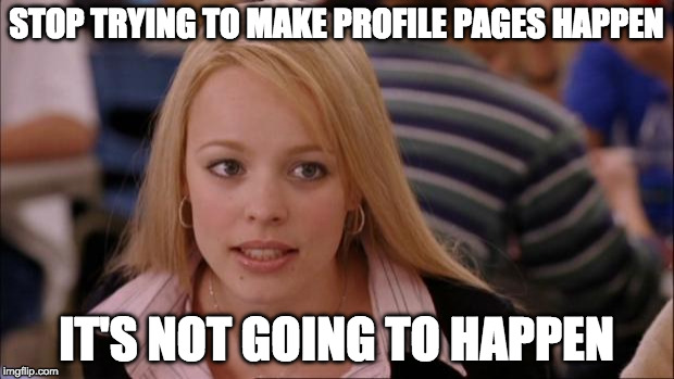 Its Not Going To Happen | STOP TRYING TO MAKE PROFILE PAGES HAPPEN; IT'S NOT GOING TO HAPPEN | image tagged in memes,its not going to happen,AdviceAnimals | made w/ Imgflip meme maker