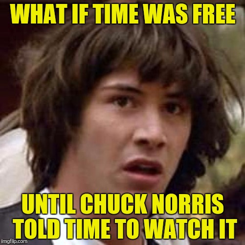 Conspiracy Keanu Meme | WHAT IF TIME WAS FREE UNTIL CHUCK NORRIS TOLD TIME TO WATCH IT | image tagged in memes,conspiracy keanu | made w/ Imgflip meme maker