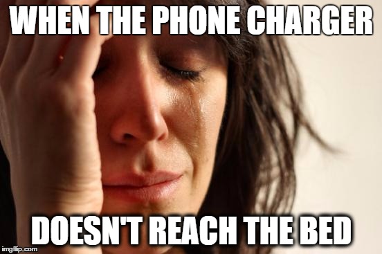 First World Problems Meme | WHEN THE PHONE CHARGER; DOESN'T REACH THE BED | image tagged in memes,first world problems | made w/ Imgflip meme maker