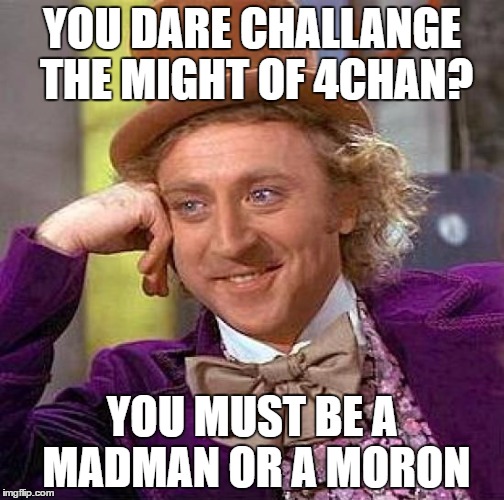 Creepy Condescending Wonka | YOU DARE CHALLANGE THE MIGHT OF 4CHAN? YOU MUST BE A MADMAN OR A MORON | image tagged in memes,creepy condescending wonka | made w/ Imgflip meme maker