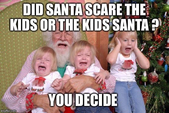 Santa Scares Kids | DID SANTA SCARE THE KIDS OR THE KIDS SANTA ? YOU DECIDE | image tagged in santa scares kids | made w/ Imgflip meme maker