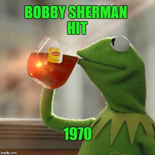 But That's None Of My Business Meme | BOBBY SHERMAN HIT 1970 | image tagged in memes,but thats none of my business,kermit the frog | made w/ Imgflip meme maker