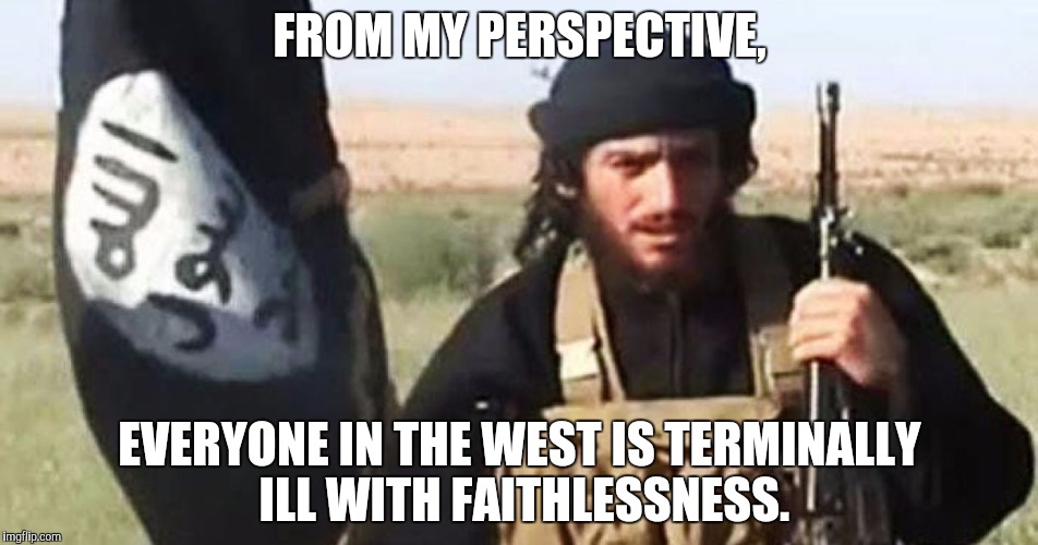 FROM MY PERSPECTIVE, EVERYONE IN THE WEST IS TERMINALLY ILL WITH FAITHLESSNESS. | made w/ Imgflip meme maker