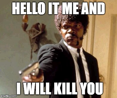 Say That Again I Dare You | HELLO IT ME AND; I WILL KILL YOU | image tagged in memes,say that again i dare you | made w/ Imgflip meme maker