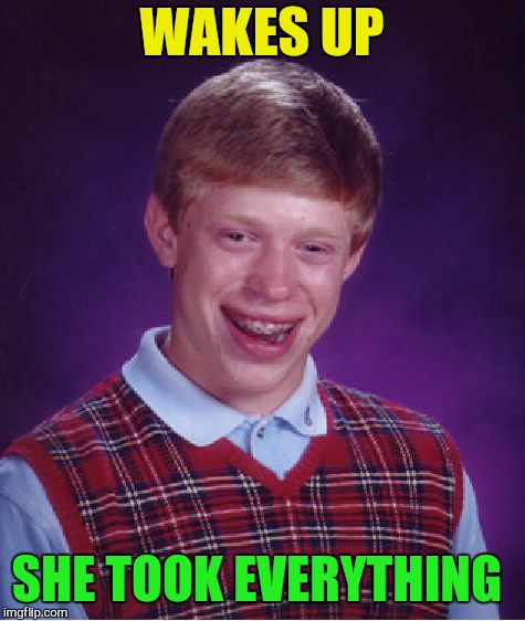 Bad Luck Brian Meme | WAKES UP SHE TOOK EVERYTHING | image tagged in memes,bad luck brian | made w/ Imgflip meme maker