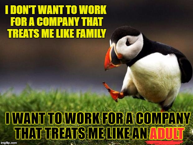 Unpopular Opinion Puffin | I DON'T WANT TO WORK FOR A COMPANY THAT TREATS ME LIKE FAMILY; I WANT TO WORK FOR A COMPANY THAT TREATS ME LIKE AN ADULT; ADULT | image tagged in memes,unpopular opinion puffin | made w/ Imgflip meme maker