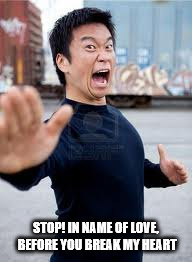 Angry Asian Meme | STOP! IN NAME OF LOVE, BEFORE YOU BREAK MY HEART | image tagged in memes,angry asian | made w/ Imgflip meme maker