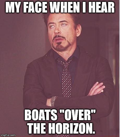 Face You Make Robert Downey Jr | MY FACE WHEN I HEAR; BOATS "OVER" THE HORIZON. | image tagged in memes,face you make robert downey jr | made w/ Imgflip meme maker