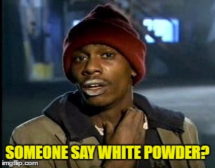 Y'all Got Any More Of That Meme | SOMEONE SAY WHITE POWDER? | image tagged in memes,yall got any more of | made w/ Imgflip meme maker