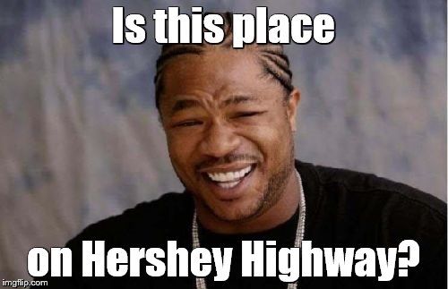 Yo Dawg Heard You Meme | Is this place on Hershey Highway? | image tagged in memes,yo dawg heard you | made w/ Imgflip meme maker