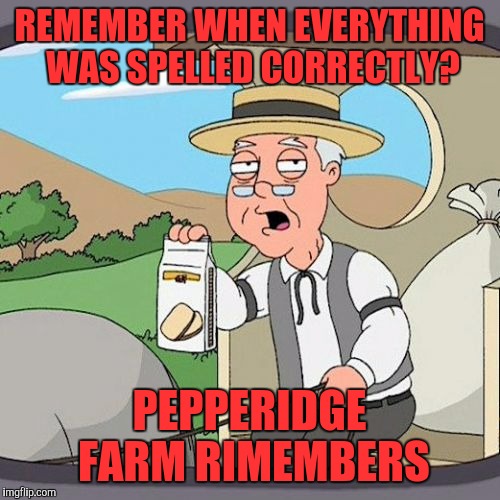 Pepperidge Farm Rimembers | REMEMBER WHEN EVERYTHING WAS SPELLED CORRECTLY? PEPPERIDGE FARM RIMEMBERS | image tagged in memes,pepperidge farm remembers,funny,funny memes | made w/ Imgflip meme maker