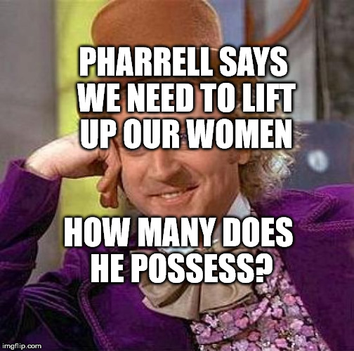 Creepy Condescending Wonka Meme | PHARRELL SAYS WE NEED TO LIFT UP OUR WOMEN; HOW MANY DOES HE POSSESS? | image tagged in memes,creepy condescending wonka | made w/ Imgflip meme maker