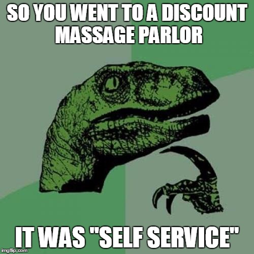 When you are too cheap you get what you pay for | SO YOU WENT TO A DISCOUNT MASSAGE PARLOR; IT WAS "SELF SERVICE" | image tagged in memes,philosoraptor,massage,happy ending | made w/ Imgflip meme maker