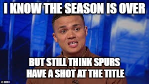 Spurs title chance | I KNOW THE SEASON IS OVER; BUT STILL THINK SPURS HAVE A SHOT AT THE TITLE | image tagged in spurs | made w/ Imgflip meme maker