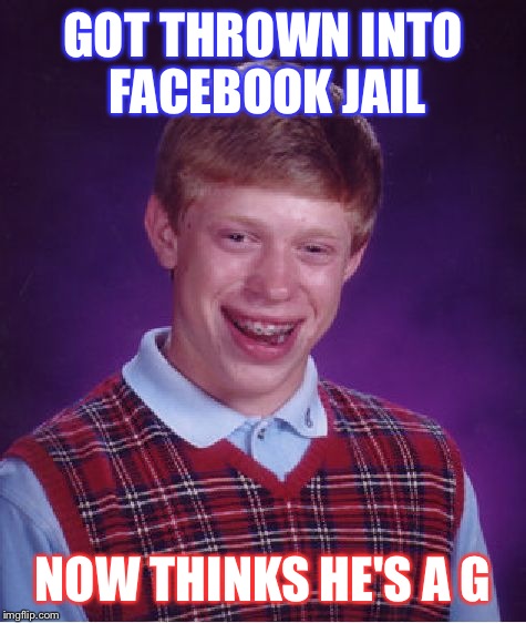 Bad Luck Brian | GOT THROWN INTO FACEBOOK JAIL; NOW THINKS HE'S A G | image tagged in memes,bad luck brian | made w/ Imgflip meme maker