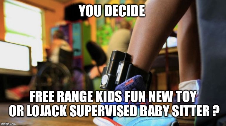 kids ankle bracelet | YOU DECIDE; FREE RANGE KIDS FUN NEW TOY OR LOJACK SUPERVISED BABY SITTER ? | image tagged in kids ankle bracelet | made w/ Imgflip meme maker