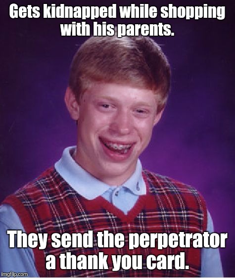 Bad Luck Brian Meme | Gets kidnapped while shopping with his parents. They send the perpetrator a thank you card. | image tagged in memes,bad luck brian | made w/ Imgflip meme maker