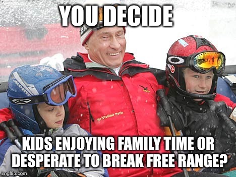 YOU DECIDE; KIDS ENJOYING FAMILY TIME OR DESPERATE TO BREAK FREE RANGE? | image tagged in putin kids | made w/ Imgflip meme maker