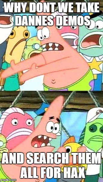 Put It Somewhere Else Patrick Meme | WHY DONT WE TAKE DANNES DEMOS; AND SEARCH THEM ALL FOR HAX | image tagged in memes,put it somewhere else patrick | made w/ Imgflip meme maker