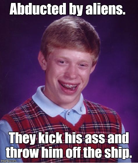 Bad Luck Brian Meme | Abducted by aliens. They kick his ass and throw him off the ship. | image tagged in memes,bad luck brian | made w/ Imgflip meme maker