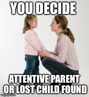 parenting raising children girl asking mommy why discipline Demo | YOU DECIDE; ATTENTIVE PARENT OR LOST CHILD FOUND | image tagged in parenting raising children girl asking mommy why discipline demo | made w/ Imgflip meme maker