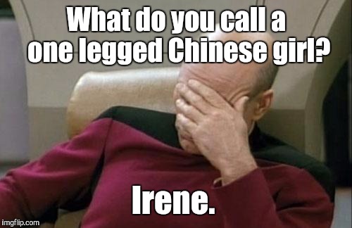 Captain Picard Facepalm Meme | What do you call a one legged Chinese girl? Irene. | image tagged in memes,captain picard facepalm | made w/ Imgflip meme maker