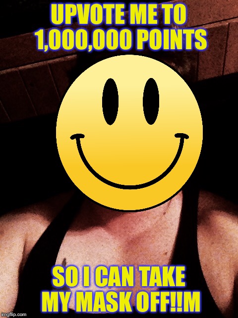 UPVOTE ME TO 1,000,000 POINTS; SO I CAN TAKE MY MASK OFF!!M | image tagged in memes,smiley face | made w/ Imgflip meme maker