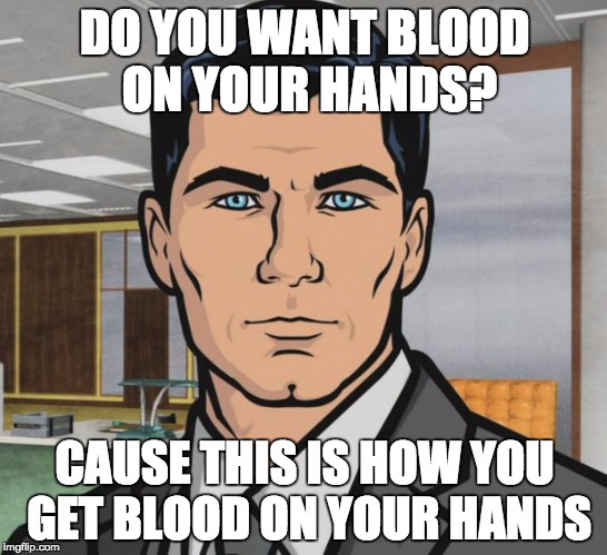 Archer Meme | DO YOU WANT BLOOD ON YOUR HANDS? CAUSE THIS IS HOW YOU GET BLOOD ON YOUR HANDS | image tagged in memes,archer | made w/ Imgflip meme maker