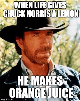 Chuck Norris | WHEN LIFE GIVES CHUCK NORRIS A LEMON; HE MAKES ORANGE JUICE | image tagged in memes,chuck norris | made w/ Imgflip meme maker