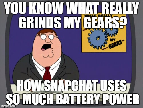 Peter Griffin News Meme | YOU KNOW WHAT REALLY GRINDS MY GEARS? HOW SNAPCHAT USES SO MUCH BATTERY POWER | image tagged in memes,peter griffin news | made w/ Imgflip meme maker