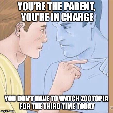 Pointing mirror guy | YOU'RE THE PARENT, YOU'RE IN CHARGE; YOU DON'T HAVE TO WATCH ZOOTOPIA FOR THE THIRD TIME TODAY | image tagged in pointing mirror guy | made w/ Imgflip meme maker