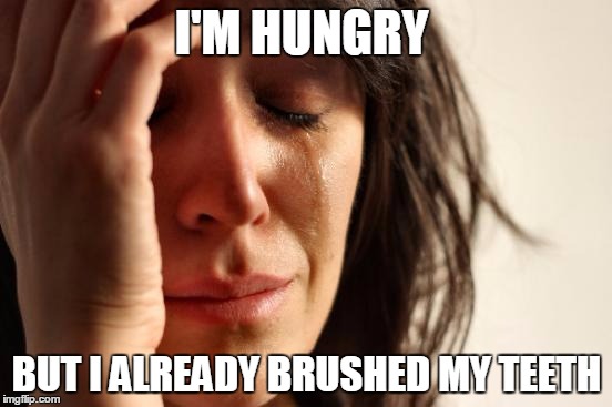 First World Problems Meme | I'M HUNGRY; BUT I ALREADY BRUSHED MY TEETH | image tagged in memes,first world problems | made w/ Imgflip meme maker