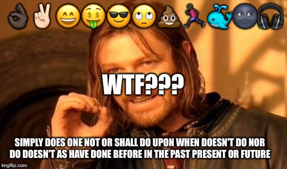 One Does Not Simply Meme | 👌🏿✌🏻😄🤑😎🙄💩🏃🏿🐳🌚🎧; WTF??? SIMPLY DOES ONE NOT OR SHALL DO UPON WHEN DOESN'T DO NOR DO DOESN'T AS HAVE DONE BEFORE IN THE PAST PRESENT OR FUTURE | image tagged in memes,one does not simply | made w/ Imgflip meme maker