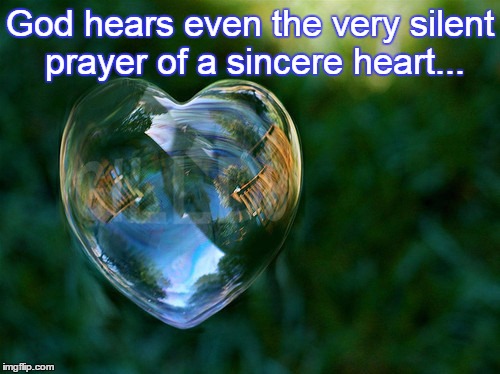 God hears even the very silent prayer of a sincere heart... | image tagged in prayer,heart,god | made w/ Imgflip meme maker