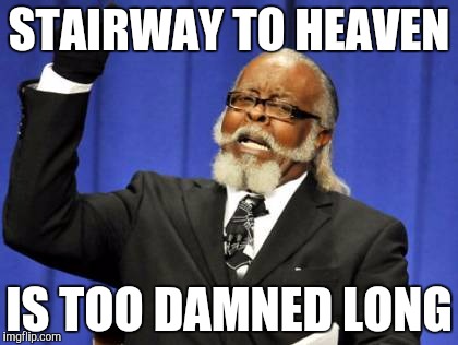 Too Damn High Meme | STAIRWAY TO HEAVEN IS TOO DAMNED LONG | image tagged in memes,too damn high | made w/ Imgflip meme maker