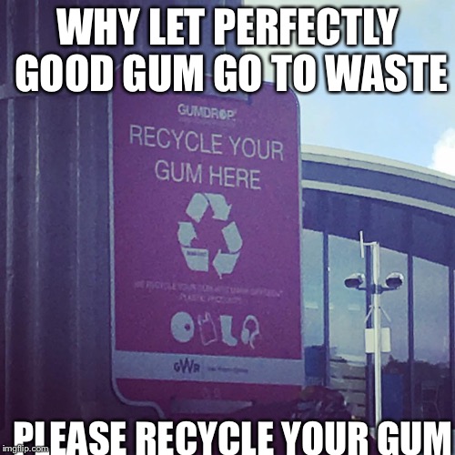 This is why we don't buy gum in England | WHY LET PERFECTLY GOOD GUM GO TO WASTE; PLEASE RECYCLE YOUR GUM | image tagged in this is why we don't buy gum in england,memes | made w/ Imgflip meme maker