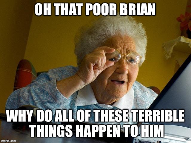Grandma is officially introduced to bad luck Brian | OH THAT POOR BRIAN; WHY DO ALL OF THESE TERRIBLE THINGS HAPPEN TO HIM | image tagged in memes,grandma finds the internet | made w/ Imgflip meme maker